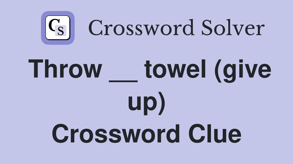 Throw __ towel (give up) Crossword Clue