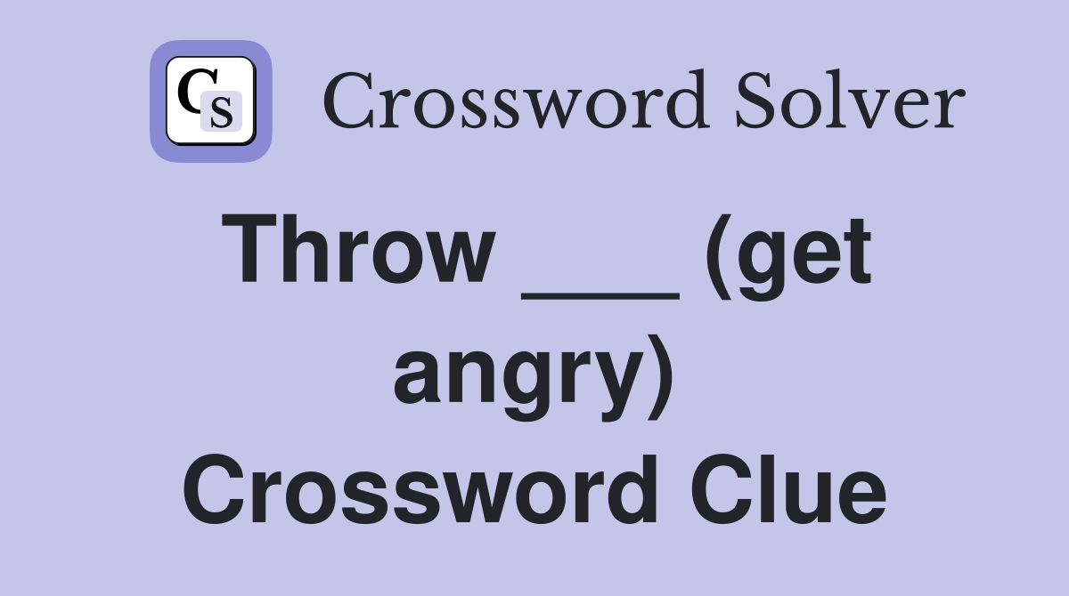 Throw ___ (get angry) Crossword Clue
