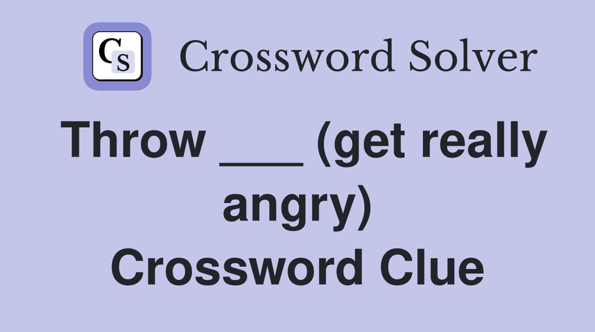 Throw ___ (get really angry) Crossword Clue
