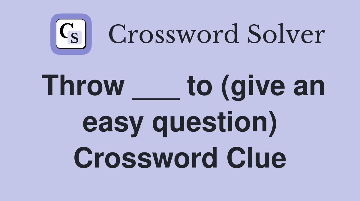Throw ___ to (give an easy question) Crossword Clue