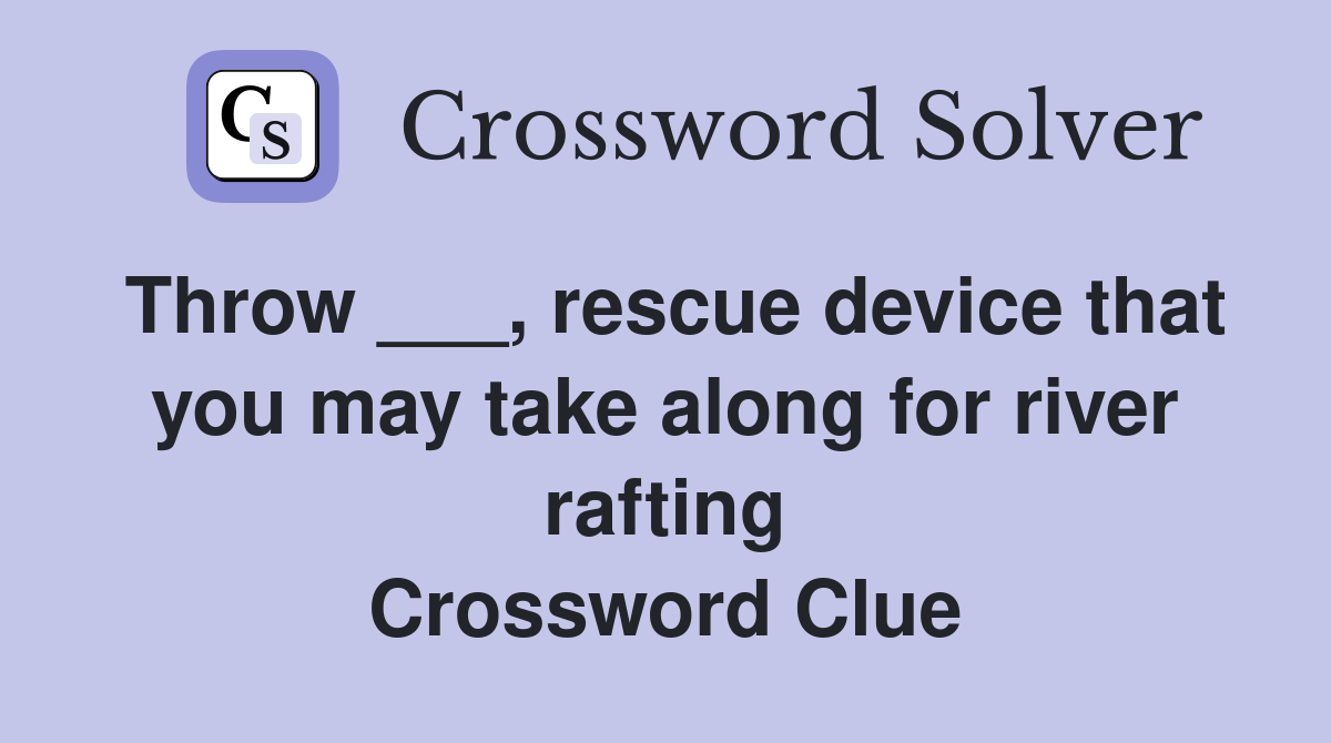 Throw ___, rescue device that you may take along for river rafting Crossword Clue
