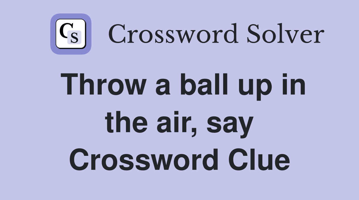 Throw a ball up in the air, say Crossword Clue