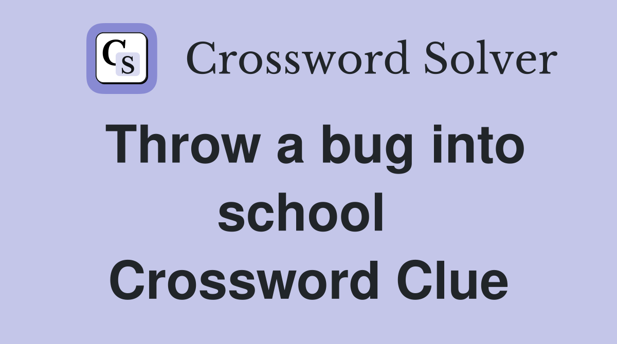 Throw a bug into school  Crossword Clue