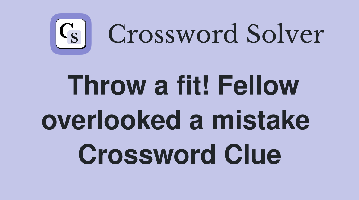 Throw a fit! Fellow overlooked a mistake  Crossword Clue