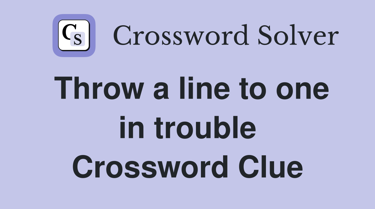 Throw a line to one in trouble Crossword Clue