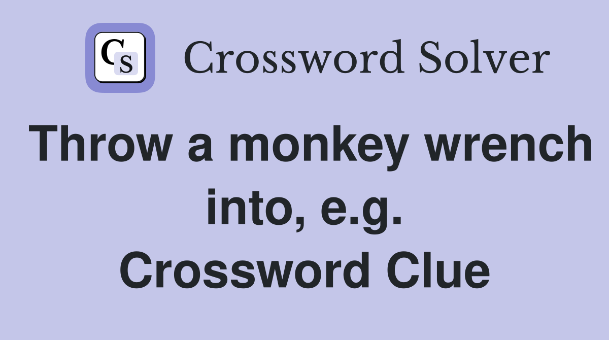 Throw a monkey wrench into, e.g. Crossword Clue