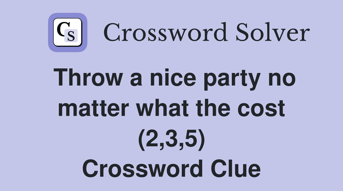 Throw a nice party no matter what the cost (2,3,5) Crossword Clue