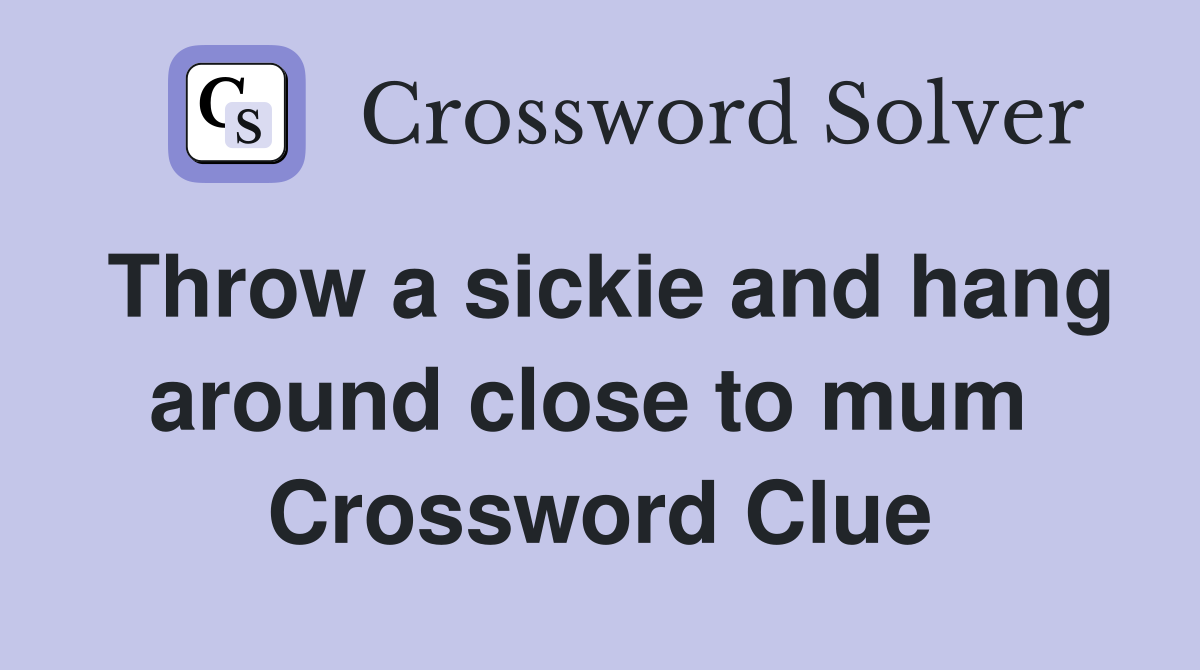 Throw a sickie and hang around close to mum  Crossword Clue