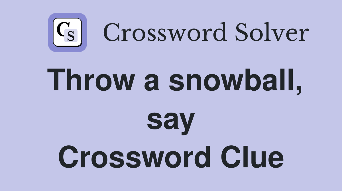 Throw a snowball, say Crossword Clue