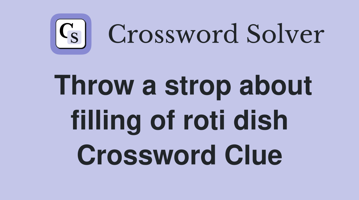 Throw a strop about filling of roti dish Crossword Clue