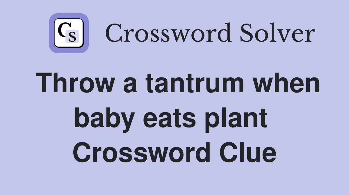 Throw a tantrum when baby eats plant  Crossword Clue