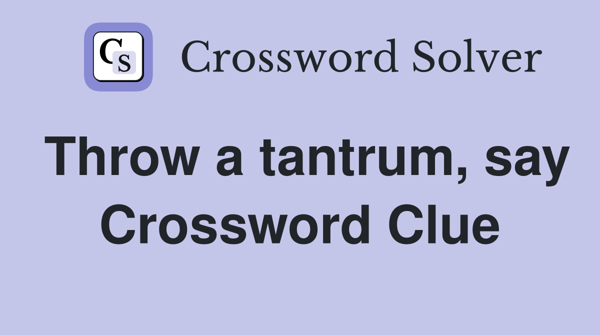 Throw a tantrum, say Crossword Clue