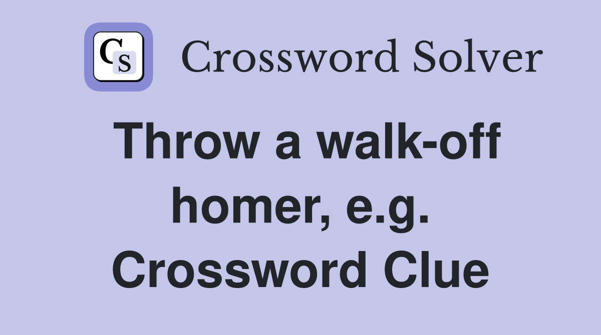 Throw a walk-off homer, e.g. Crossword Clue