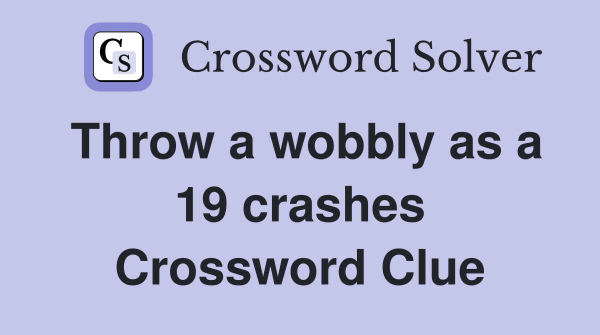 Throw a wobbly as a 19 crashes Crossword Clue