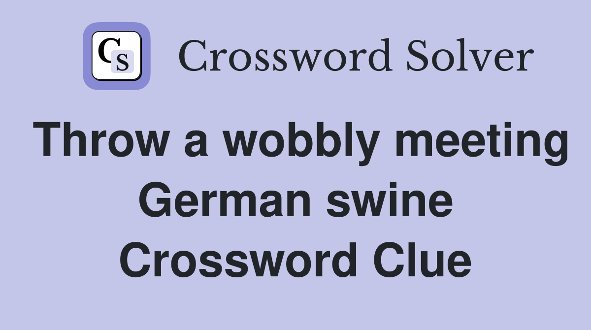 Throw a wobbly meeting German swine Crossword Clue