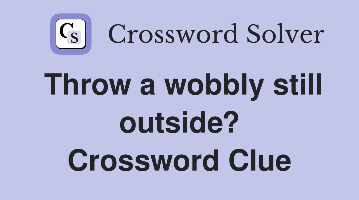 Throw a wobbly still outside? Crossword Clue