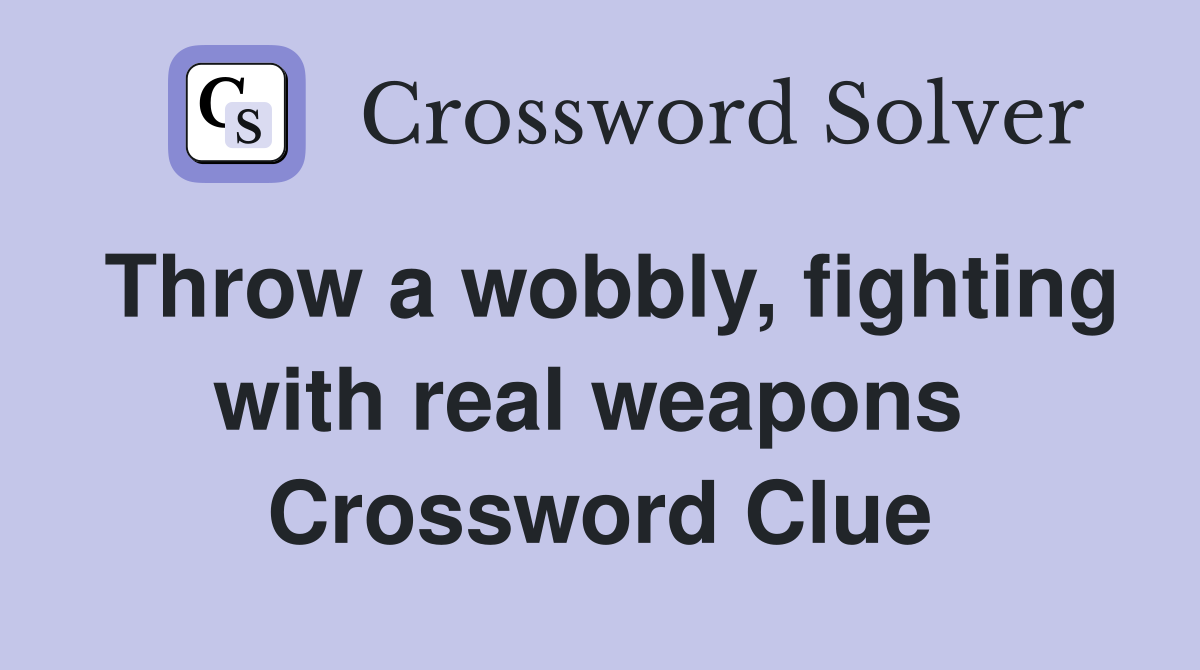 Throw a wobbly, fighting with real weapons  Crossword Clue