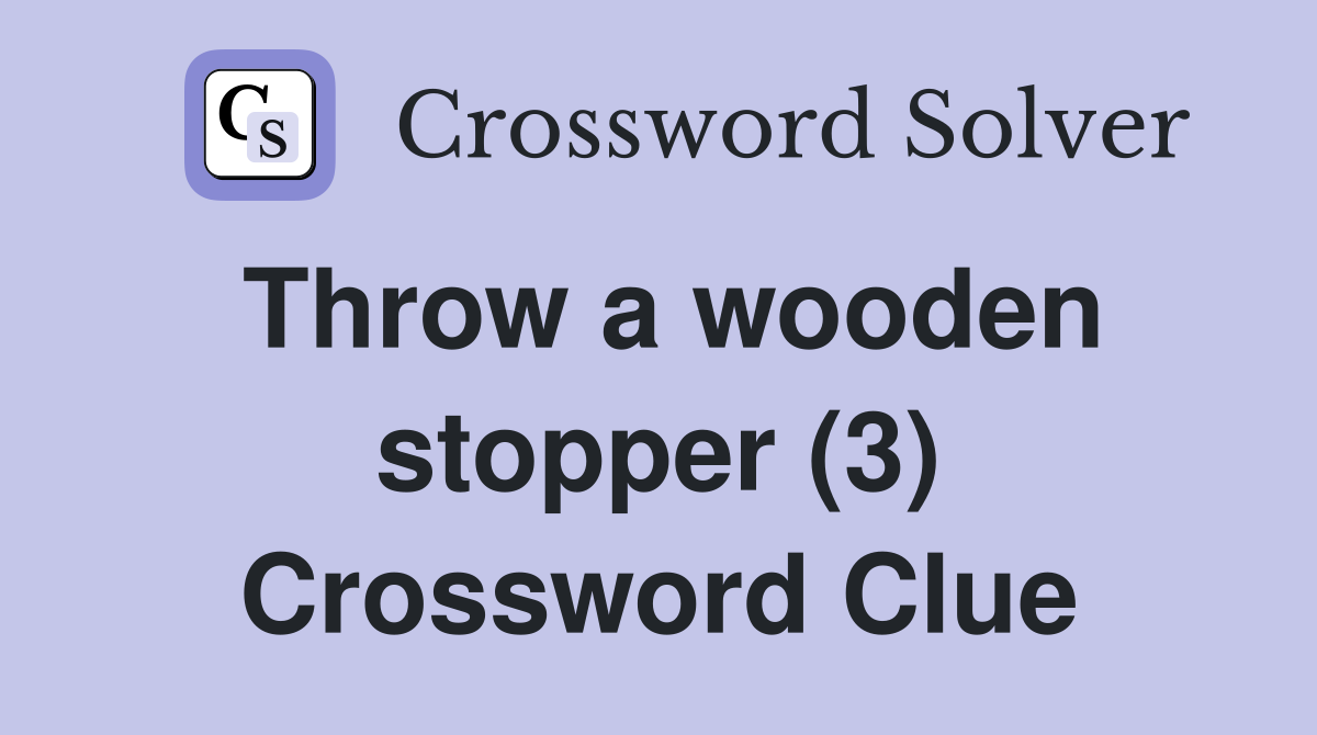Throw a wooden stopper (3) Crossword Clue