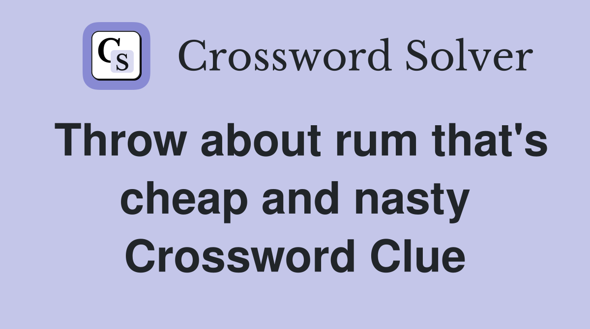 Throw about rum that's cheap and nasty Crossword Clue