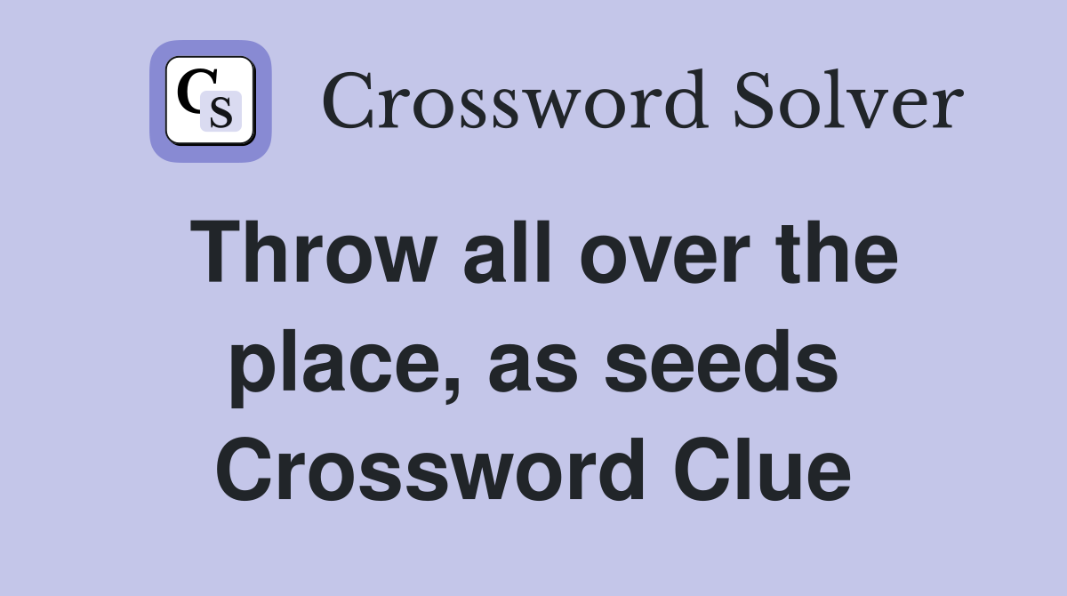 Throw all over the place, as seeds Crossword Clue