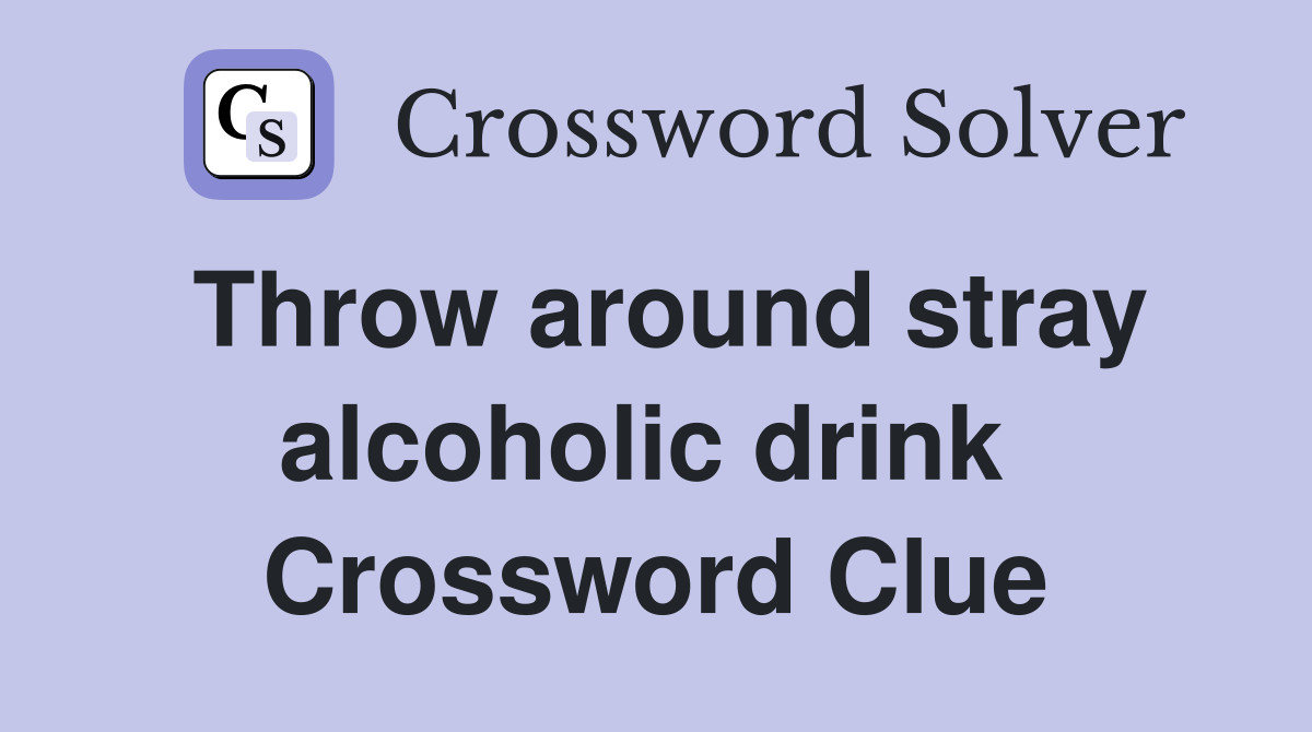 Throw around stray alcoholic drink  Crossword Clue