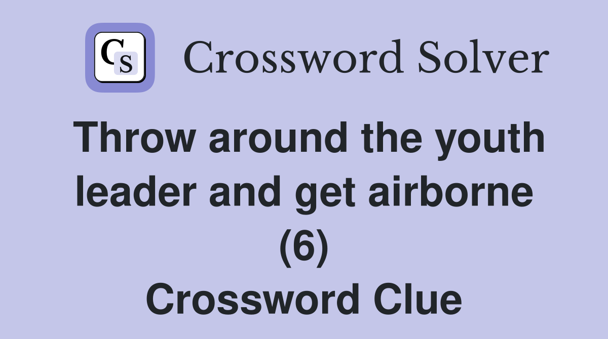 Throw around the youth leader and get airborne (6) Crossword Clue