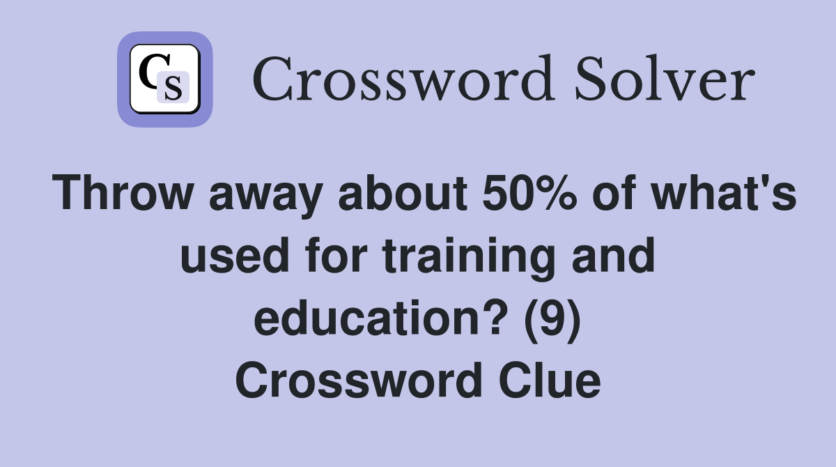 Throw away about 50% of what's used for training and education? (9) Crossword Clue