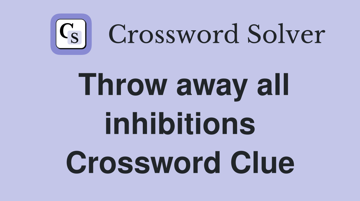 Throw away all inhibitions Crossword Clue