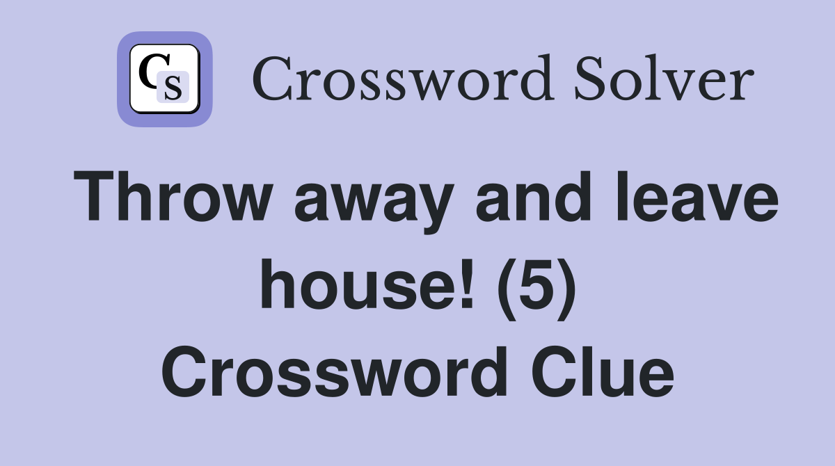 Throw away and leave house! (5) Crossword Clue