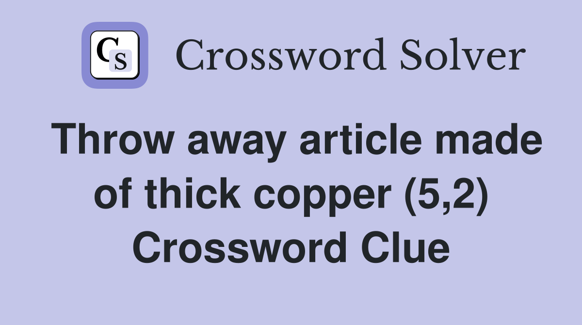 Throw away article made of thick copper (5,2) Crossword Clue
