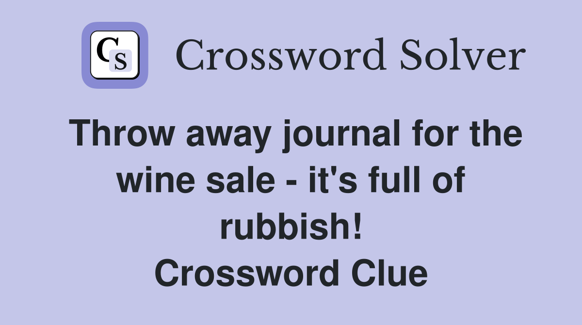 Throw away journal for the wine sale - it's full of rubbish! Crossword Clue
