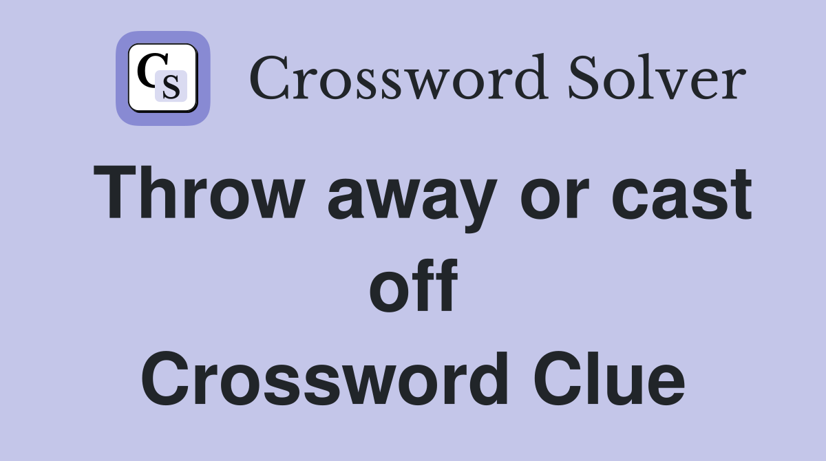 Throw away or cast off Crossword Clue