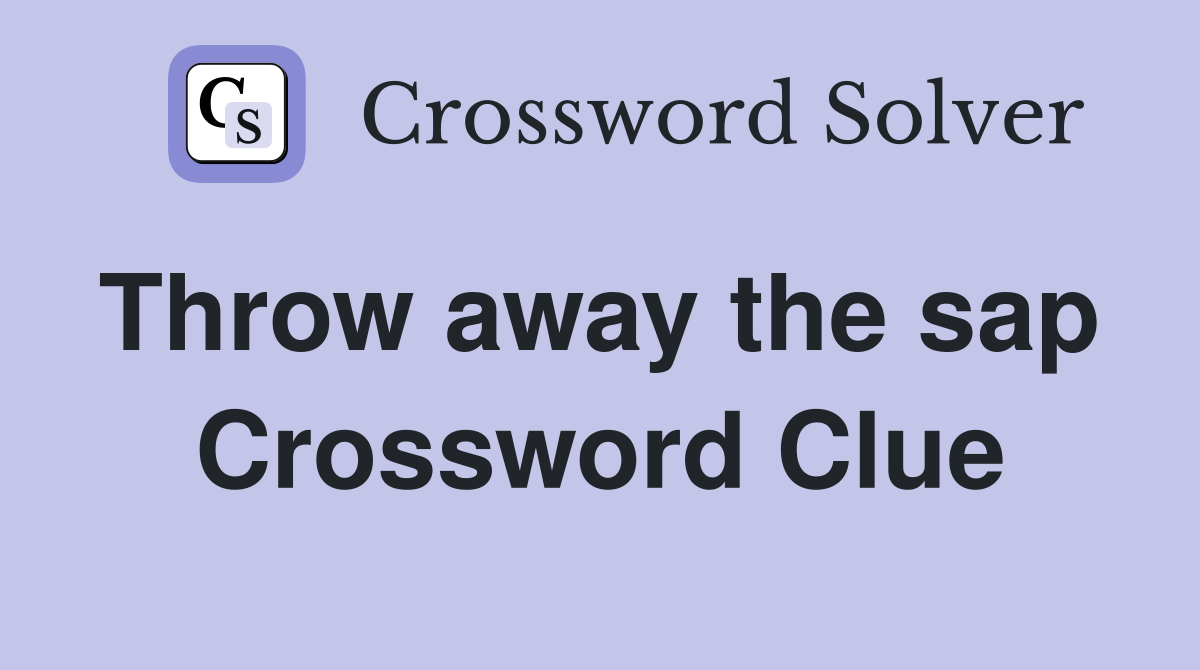 Throw away the sap  Crossword Clue