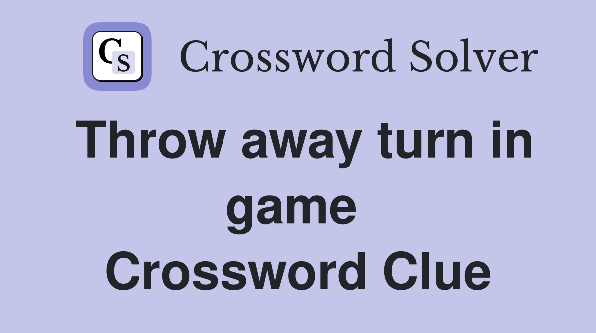 Throw away turn in game  Crossword Clue