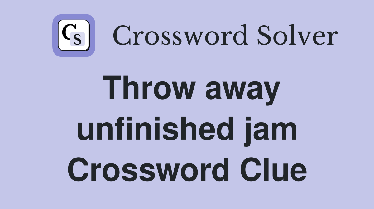 Throw away unfinished jam Crossword Clue