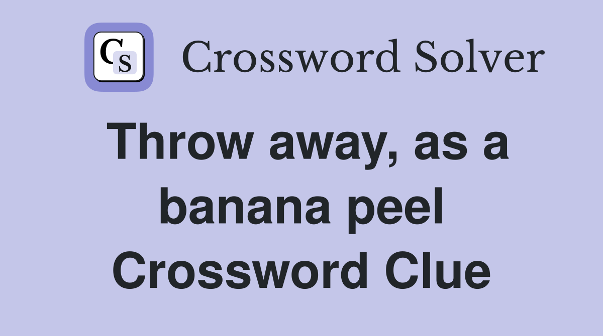 Throw away, as a banana peel Crossword Clue