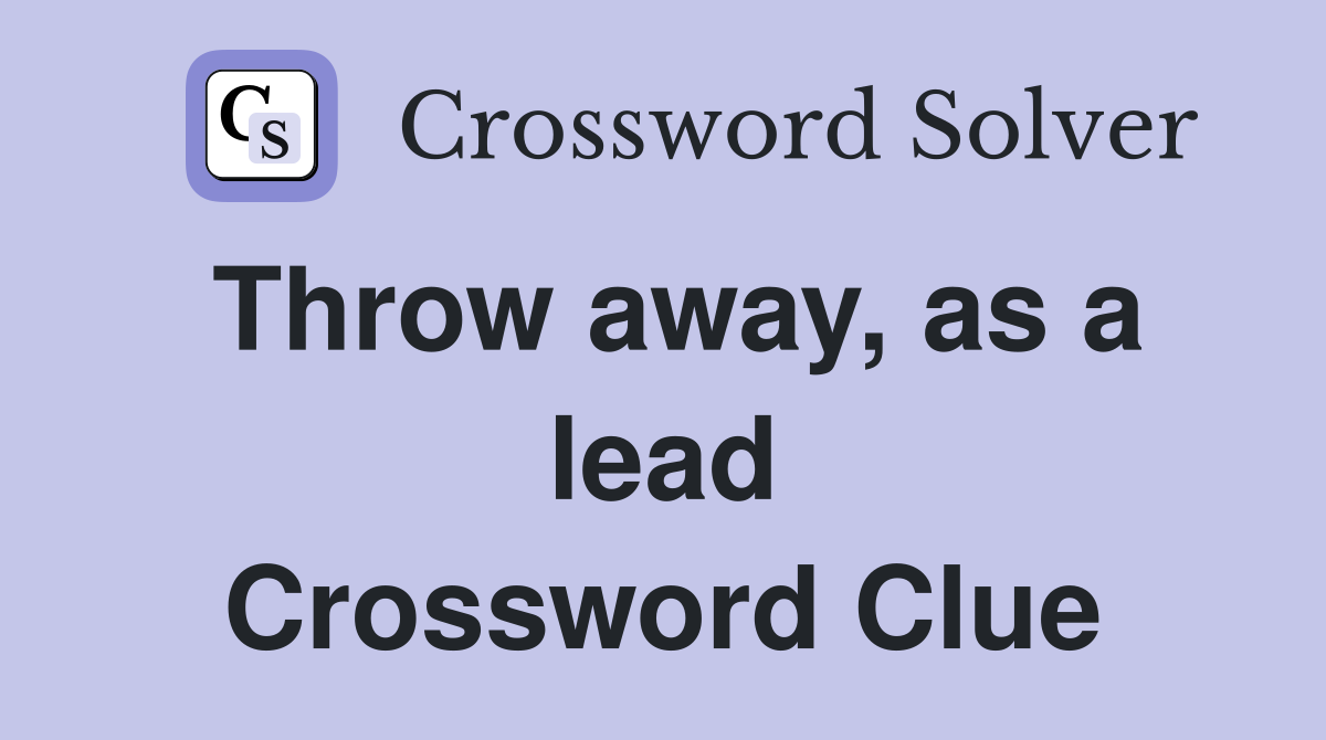 Throw away, as a lead Crossword Clue