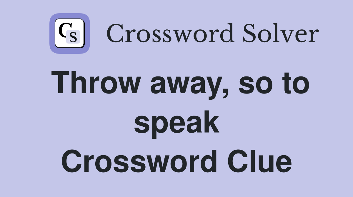 Throw away, so to speak Crossword Clue