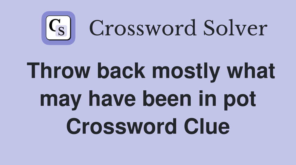 Throw back mostly what may have been in pot Crossword Clue