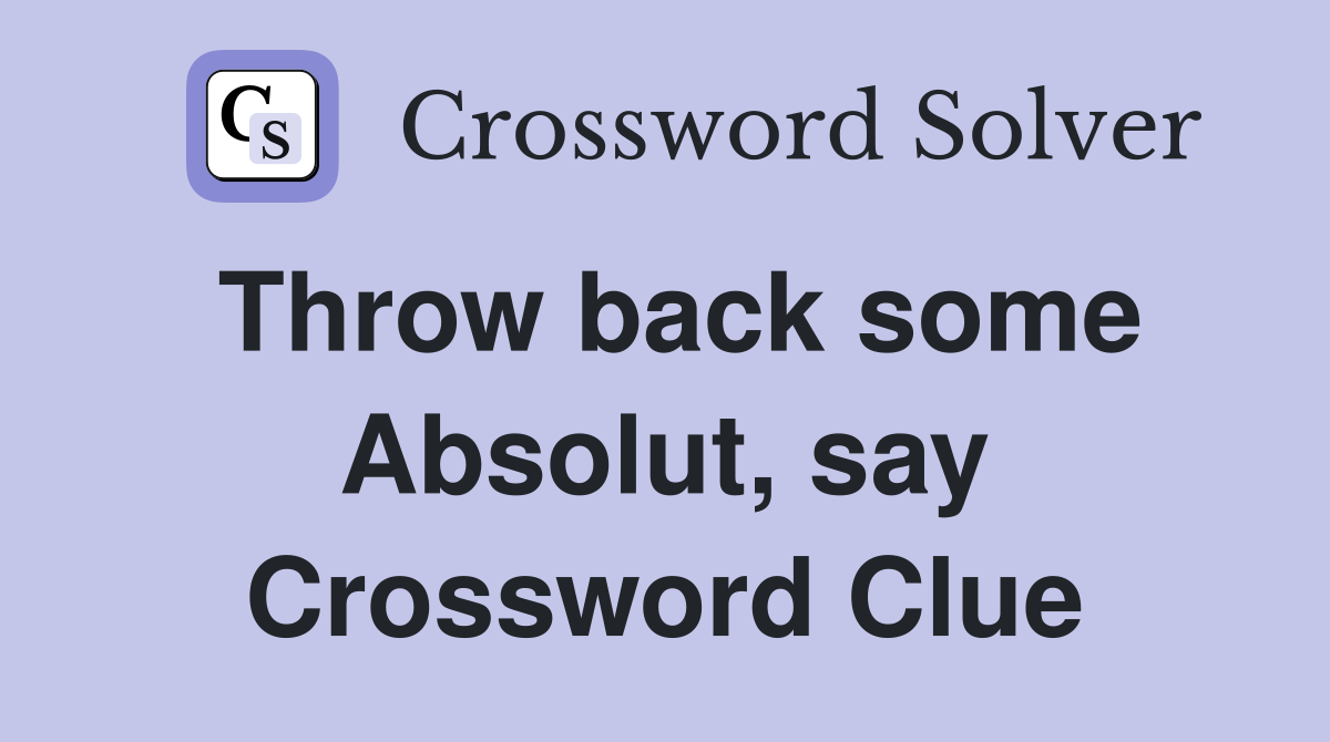 Throw back some Absolut, say Crossword Clue
