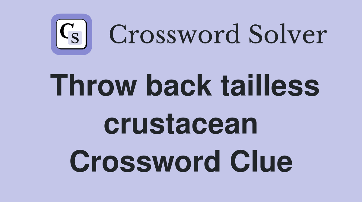 Throw back tailless crustacean Crossword Clue