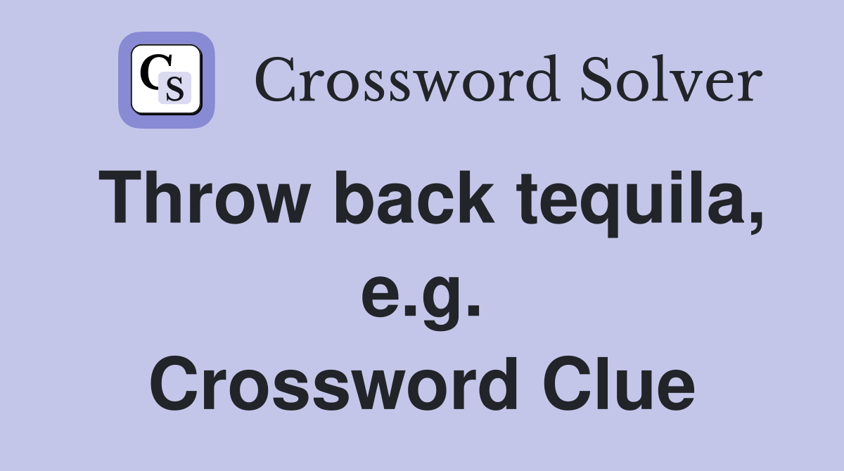 Throw back tequila, e.g. Crossword Clue