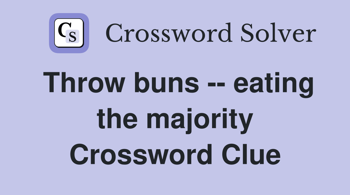 Throw buns -- eating the majority Crossword Clue