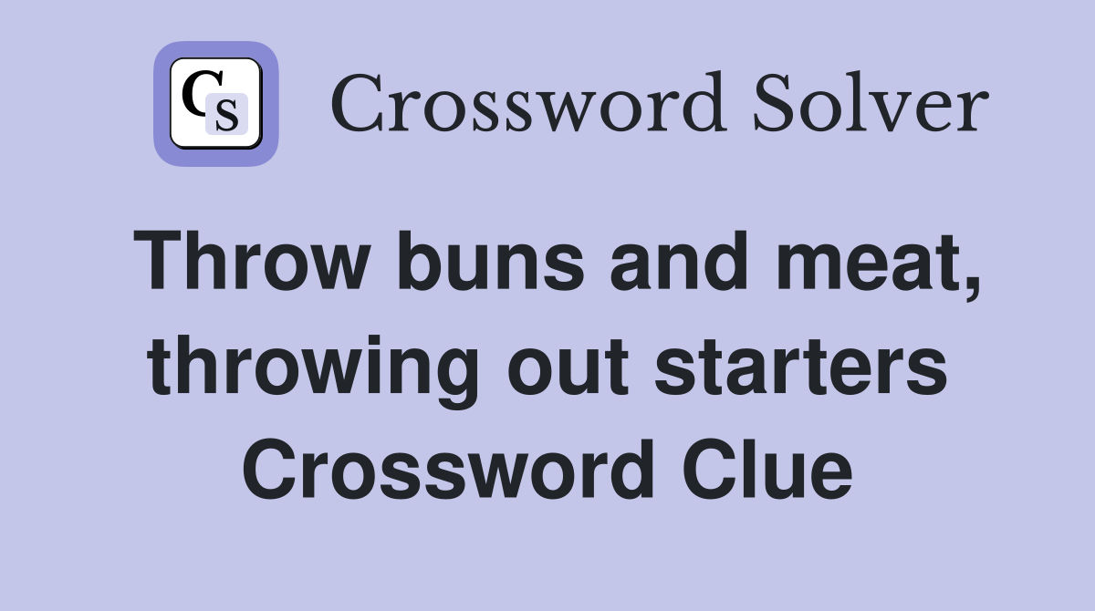 Throw buns and meat, throwing out starters Crossword Clue