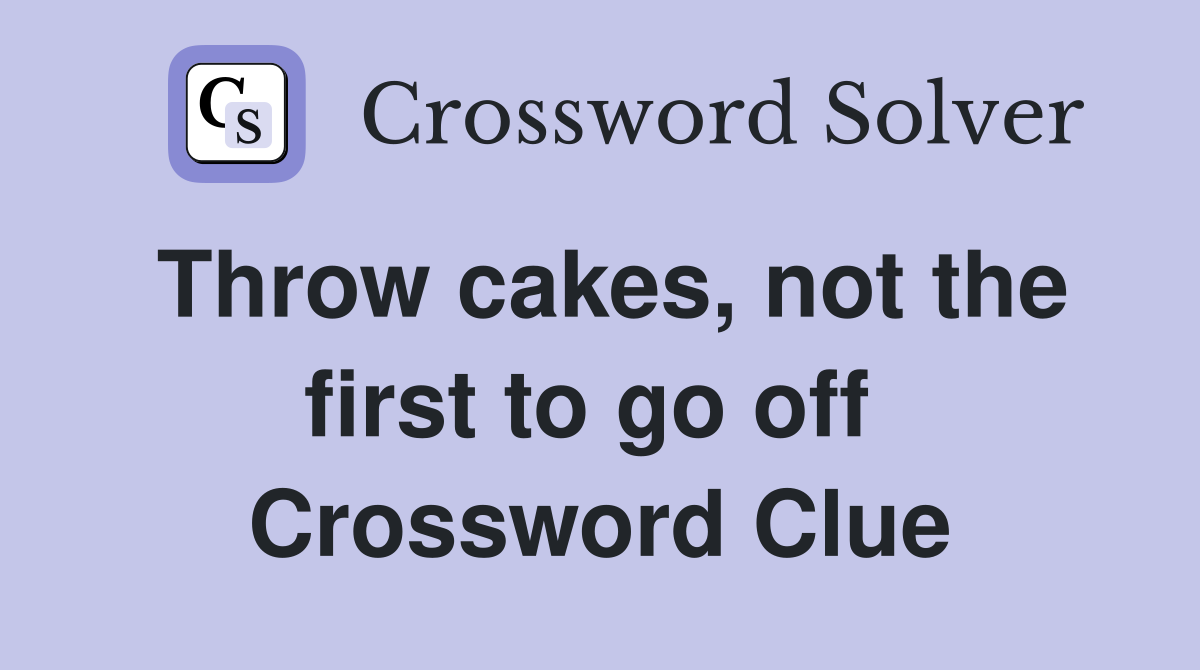 Throw cakes, not the first to go off  Crossword Clue