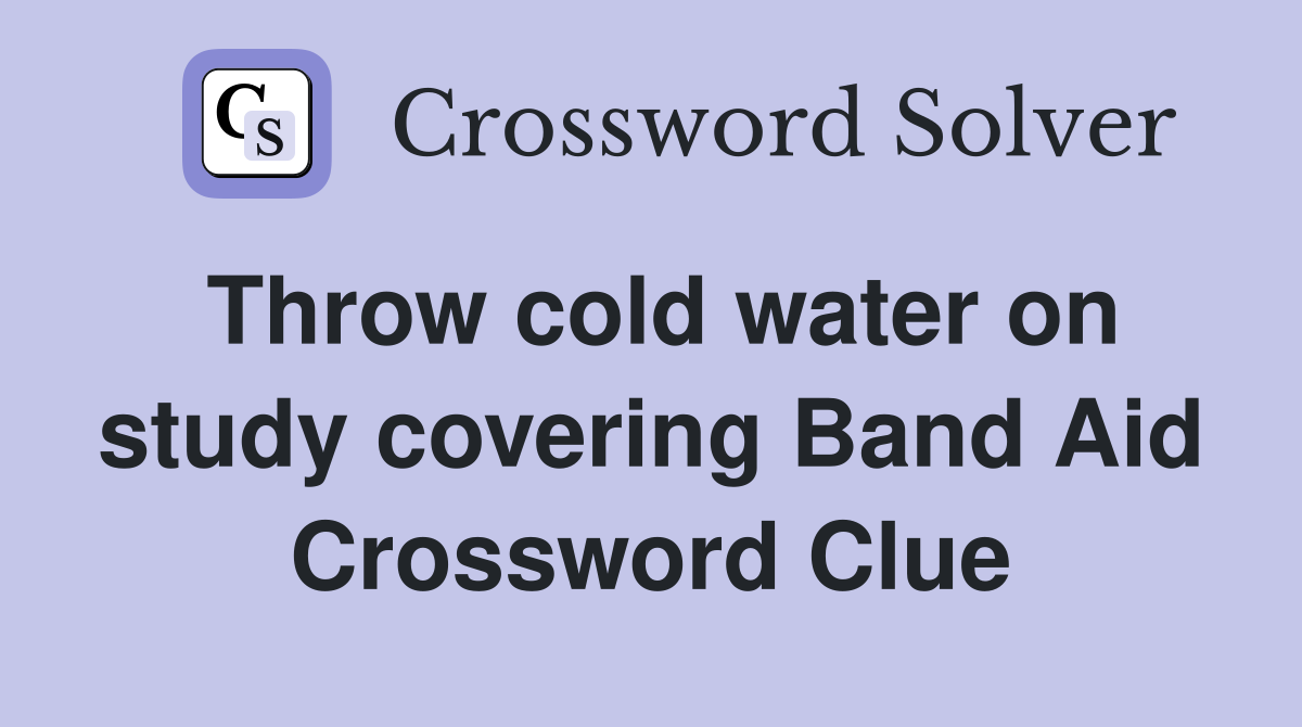 Throw cold water on study covering Band Aid Crossword Clue
