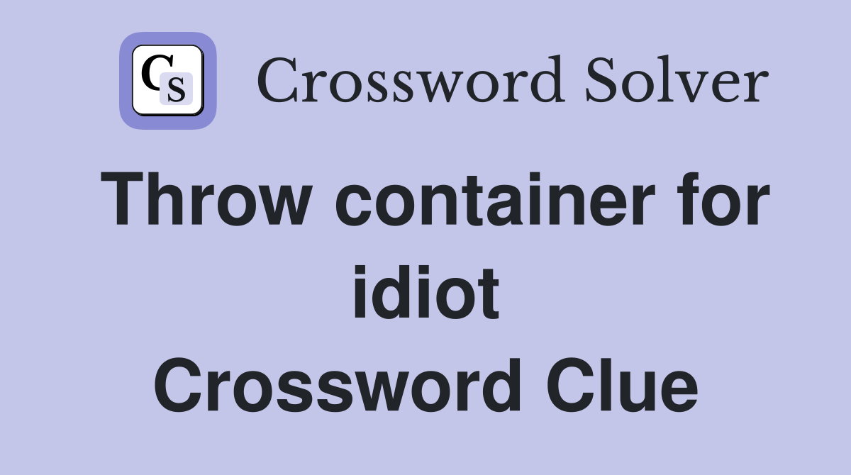 Throw container for idiot Crossword Clue