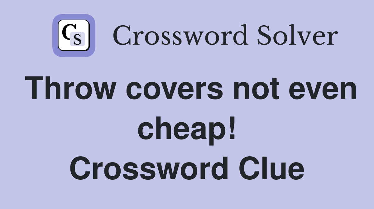 Throw covers not even cheap! Crossword Clue