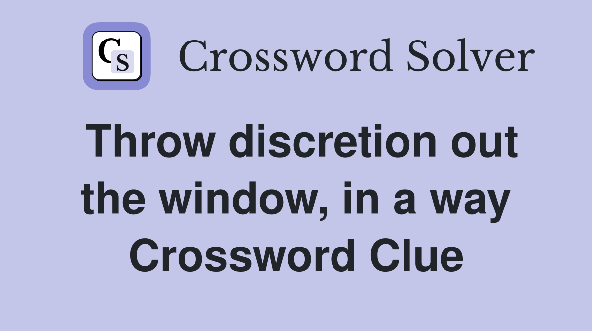 Throw discretion out the window, in a way Crossword Clue