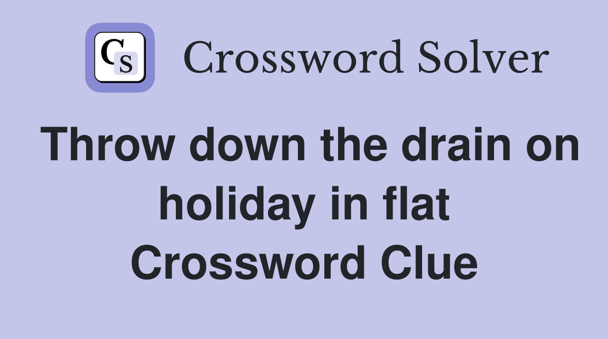 Throw down the drain on holiday in flat Crossword Clue